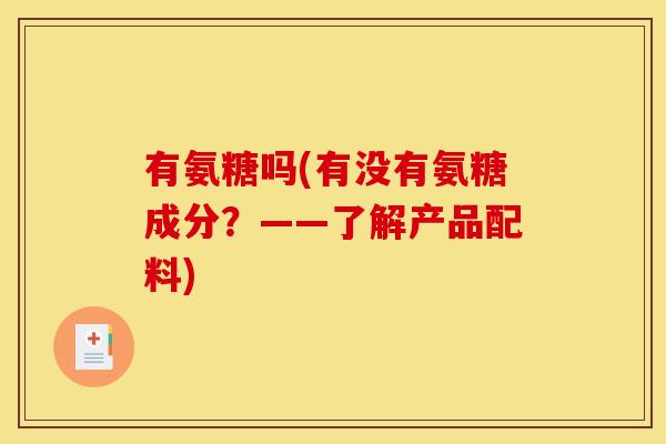 有氨糖吗(有没有氨糖成分？——了解产品配料)-第1张图片-关节骑士