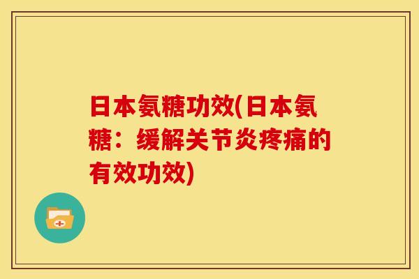 日本氨糖功效(日本氨糖：缓解关节炎疼痛的有效功效)