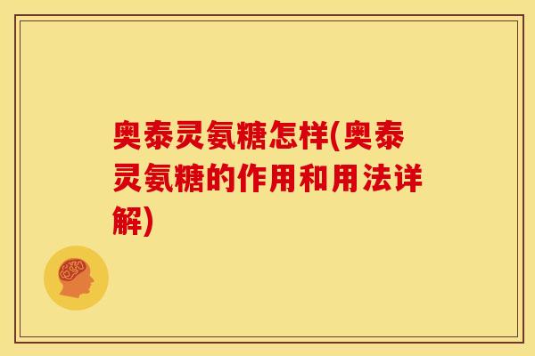 奥泰灵氨糖怎样(奥泰灵氨糖的作用和用法详解)-第1张图片-关节骑士 奥泰灵氨糖怎样(奥泰灵氨糖的作用和用法详解)-第1张图片-关节骑士