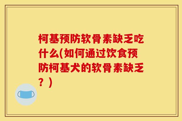 柯基预防软骨素缺乏吃什么(如何通过饮食预防柯基犬的软骨素缺乏?)-第1张图片-关节骑士 柯基预防软骨素缺乏吃什么(如何通过饮食预防柯基犬的软骨素缺乏?)-第1张图片-关节骑士