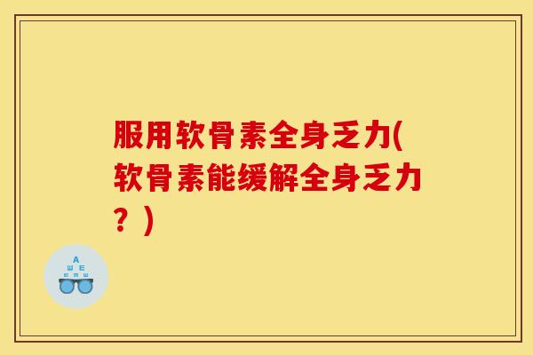 服用软骨素全身乏力(软骨素能缓解全身乏力？)