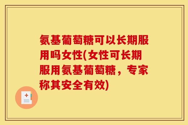 氨基葡萄糖可以长期服用吗女性(女性可长期服用氨基葡萄糖，专家称其安全有效)