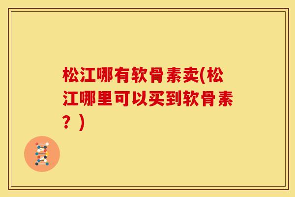 松江哪有软骨素卖(松江哪里可以买到软骨素？)