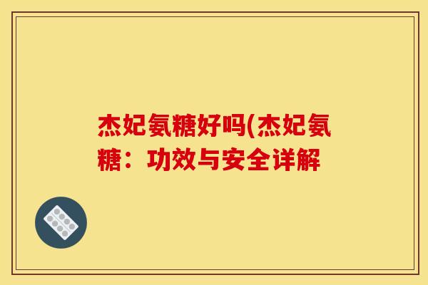杰妃氨糖好吗(杰妃氨糖:功效与安全详解-第1张图片-关节骑士 杰妃氨糖好吗(杰妃氨糖:功效与安全详解-第1张图片-关节骑士