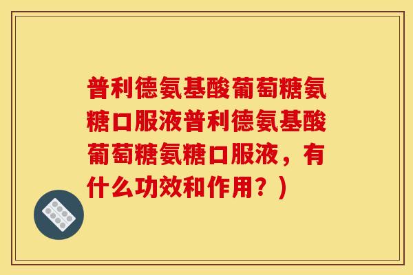 普利德氨基酸葡萄糖氨糖口服液普利德氨基酸葡萄糖氨糖口服液，有什么功效和作用？)
