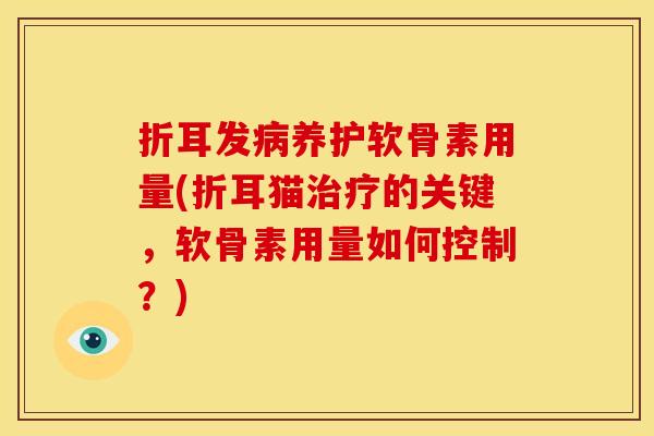 折耳发病养护软骨素用量(折耳猫治疗的关键，软骨素用量如何控制？)-第1张图片-关节骑士