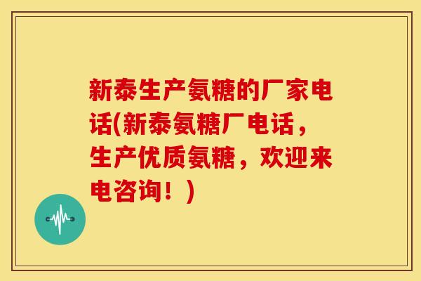 新泰生产氨糖的厂家电话(新泰氨糖厂电话，生产优质氨糖，欢迎来电咨询！)
