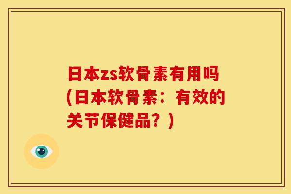 日本zs软骨素有用吗(日本软骨素：有效的关节保健品？)