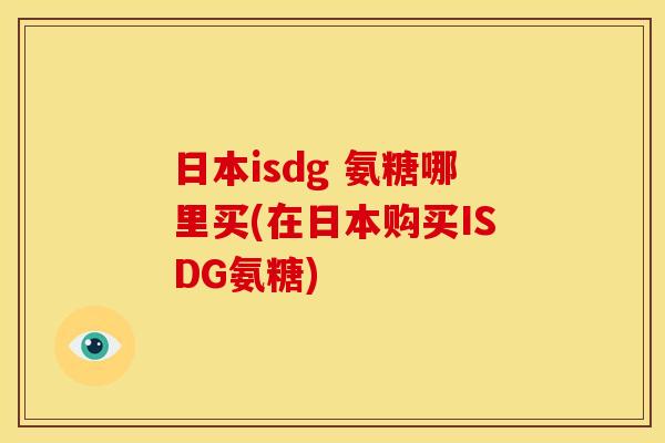 日本isdg 氨糖哪里买(在日本购买ISDG氨糖)