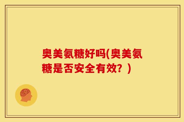 奥美氨糖好吗(奥美氨糖是否安全有效？)