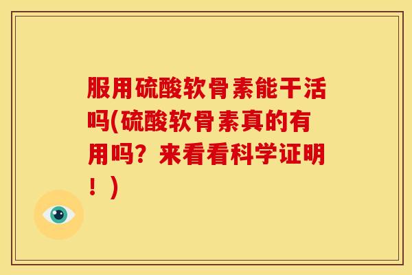服用硫酸软骨素能干活吗(硫酸软骨素真的有用吗？来看看科学证明！)