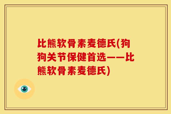 比熊软骨素麦德氏(狗狗关节保健首选——比熊软骨素麦德氏)