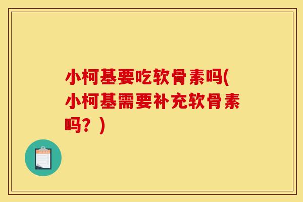 小柯基要吃软骨素吗(小柯基需要补充软骨素吗？)