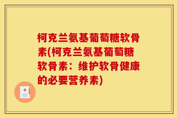 柯克兰氨基葡萄糖软骨素(柯克兰氨基葡萄糖软骨素：维护软骨健康的必要营养素)