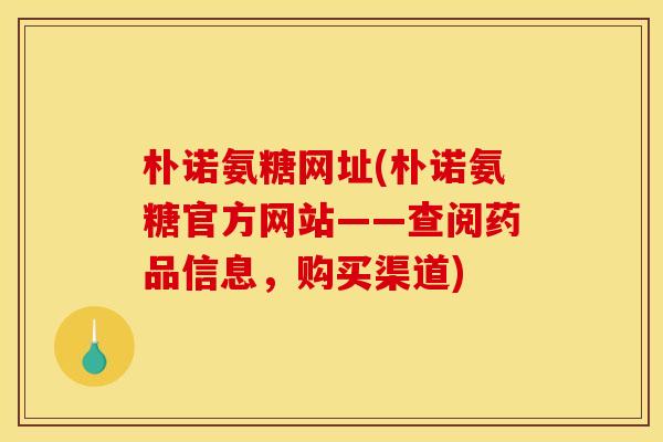 朴诺氨糖网址(朴诺氨糖官方网站——查阅药品信息，购买渠道)