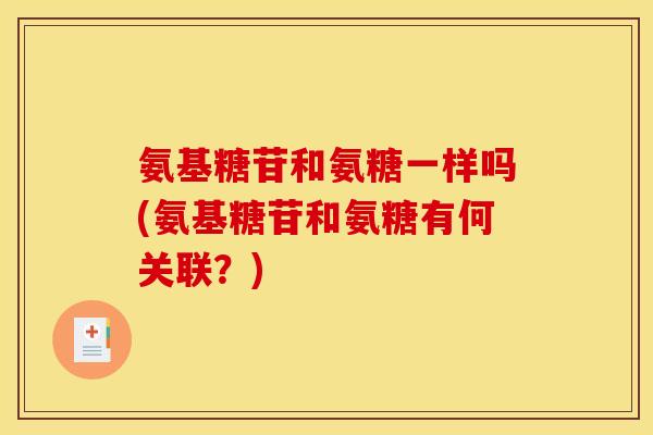 氨基糖苷和氨糖一样吗(氨基糖苷和氨糖有何关联？)