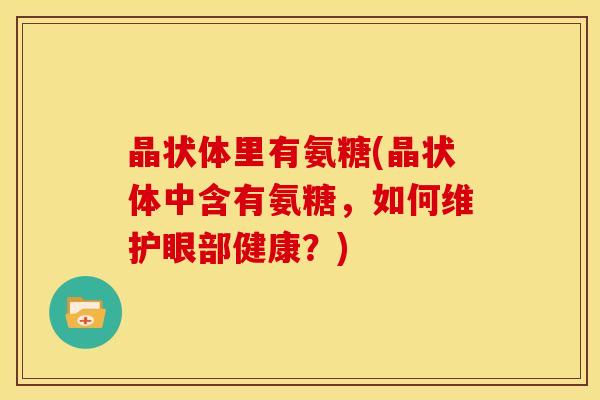 晶状体里有氨糖(晶状体中含有氨糖，如何维护眼部健康？)