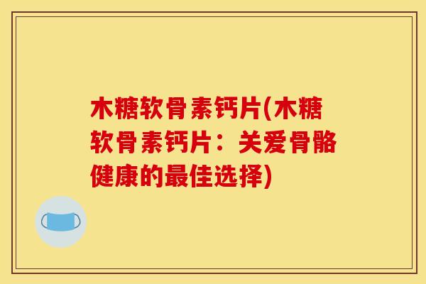 木糖软骨素钙片(木糖软骨素钙片:关爱骨骼健康的最佳选择)-第1张图片-关节骑士 木糖软骨素钙片(木糖软骨素钙片:关爱骨骼健康的最佳选择)-第1张图片-关节骑士