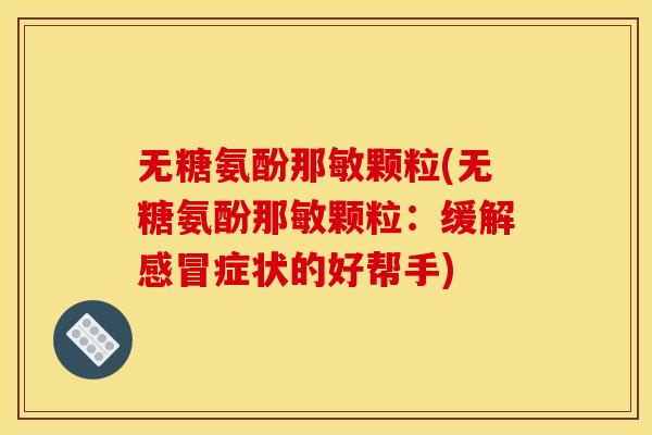 无糖氨酚那敏颗粒(无糖氨酚那敏颗粒：缓解感冒症状的好帮手)