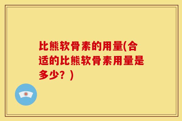 比熊软骨素的用量(合适的比熊软骨素用量是多少？)