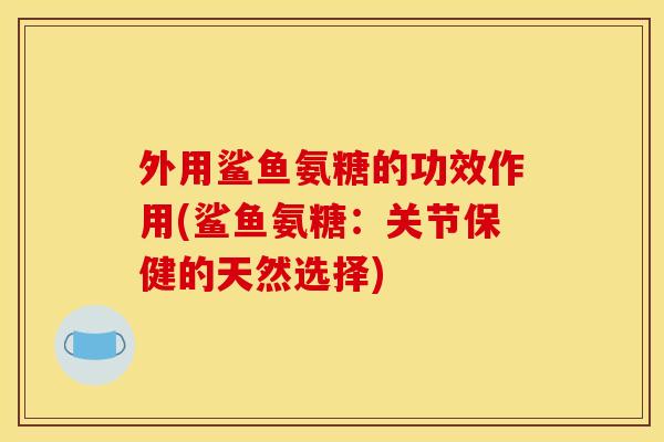 外用鲨鱼氨糖的功效作用(鲨鱼氨糖：关节保健的天然选择)