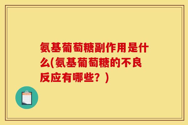 氨基葡萄糖副作用是什么(氨基葡萄糖的不良反应有哪些?)-第1张图片-关节骑士 氨基葡萄糖副作用是什么(氨基葡萄糖的不良反应有哪些?)-第1张图片-关节骑士