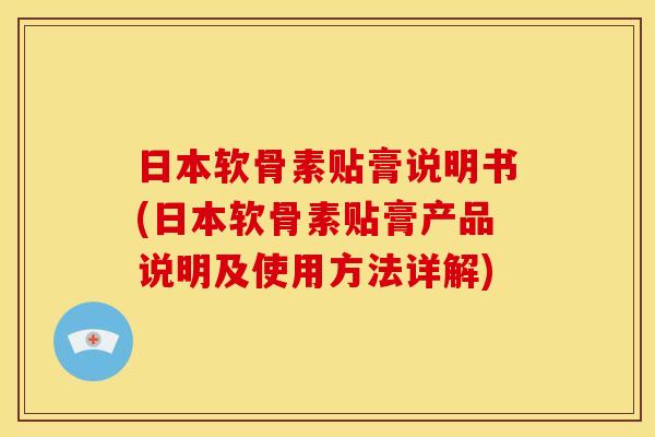 日本软骨素贴膏说明书(日本软骨素贴膏产品说明及使用方法详解)
