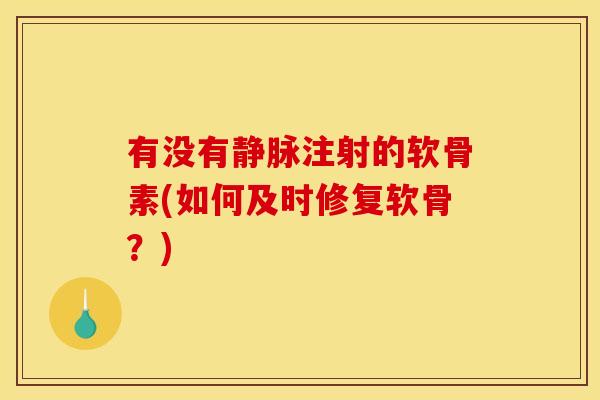 有没有静脉注射的软骨素(如何及时修复软骨？)