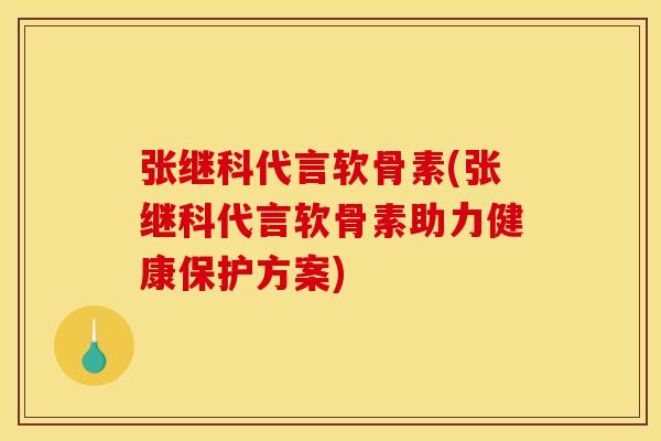 张继科代言软骨素(张继科代言软骨素助力健康保护方案)
