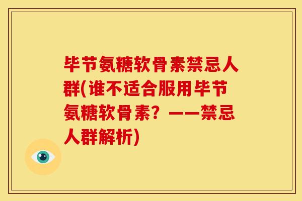 毕节氨糖软骨素禁忌人群(谁不适合服用毕节氨糖软骨素？——禁忌人群解析)