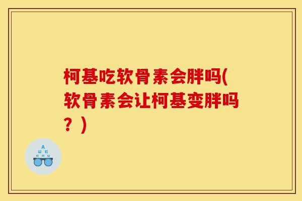 柯基吃软骨素会胖吗(软骨素会让柯基变胖吗？)-第1张图片-关节骑士