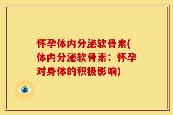 怀孕体内分泌软骨素(体内分泌软骨素：怀孕对身体的积极影响)