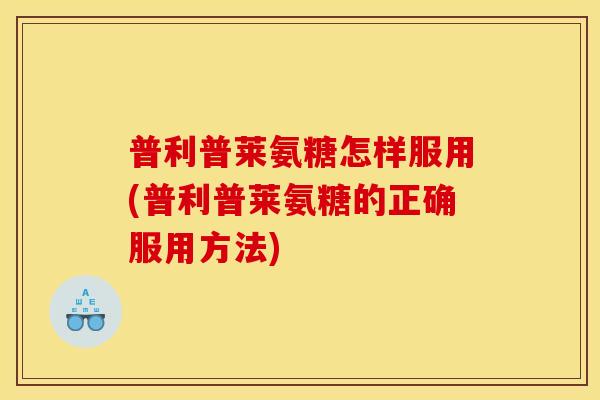 普利普莱氨糖怎样服用(普利普莱氨糖的正确服用方法)