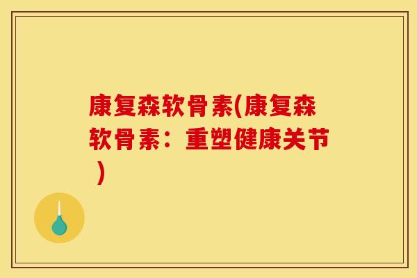 康复森软骨素(康复森软骨素：重塑健康关节 )