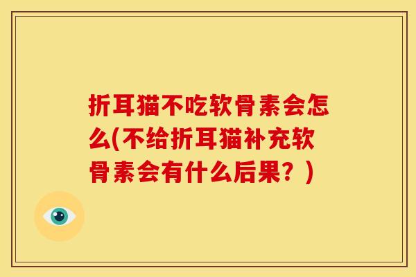 折耳猫不吃软骨素会怎么(不给折耳猫补充软骨素会有什么后果？)