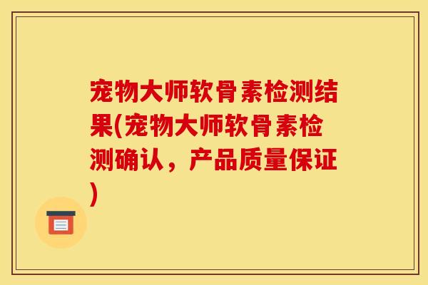 宠物大师软骨素检测结果(宠物大师软骨素检测确认,产品质量保证)-第1张图片-关节骑士 宠物大师软骨素检测结果(宠物大师软骨素检测确认,产品质量保证)-第1张图片-关节骑士