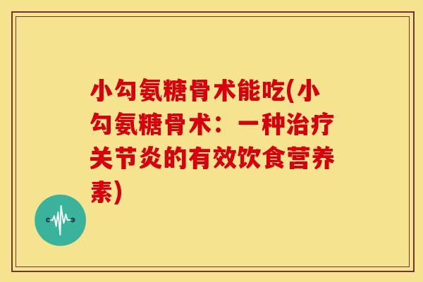 小勾氨糖骨术能吃(小勾氨糖骨术：一种治疗关节炎的有效饮食营养素)