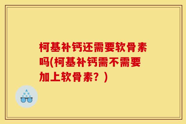 柯基补钙还需要软骨素吗(柯基补钙需不需要加上软骨素？)