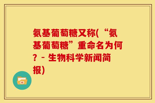 氨基葡萄糖又称(“氨基葡萄糖”重命名为何？- 生物科学新闻简报)