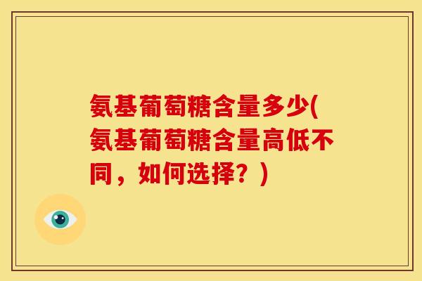 氨基葡萄糖含量多少(氨基葡萄糖含量高低不同，如何选择？)-第1张图片-关节骑士