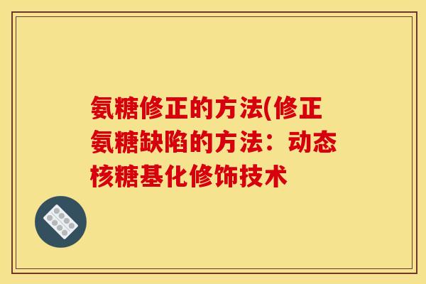 氨糖修正的方法(修正氨糖缺陷的方法：动态核糖基化修饰技术