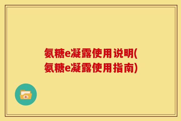 氨糖e凝露使用说明(氨糖e凝露使用指南)