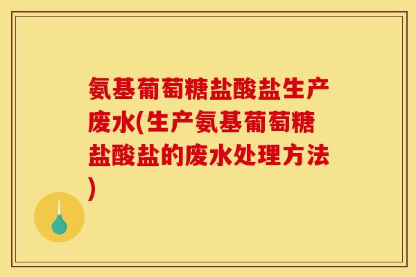 氨基葡萄糖盐酸盐生产废水(生产氨基葡萄糖盐酸盐的废水处理方法)-第1张图片-关节骑士 氨基葡萄糖盐酸盐生产废水(生产氨基葡萄糖盐酸盐的废水处理方法)-第1张图片-关节骑士