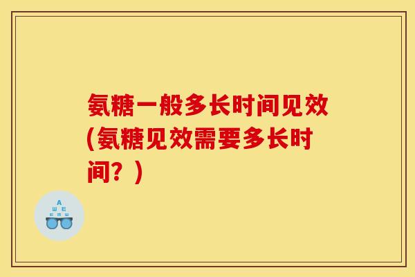 氨糖一般多长时间见效(氨糖见效需要多长时间？)-第1张图片-关节骑士