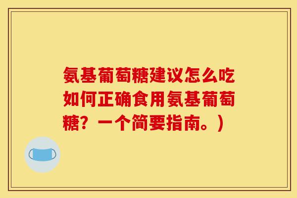 氨基葡萄糖建议怎么吃如何正确食用氨基葡萄糖?一个简要指南。)-第1张图片-关节骑士 氨基葡萄糖建议怎么吃如何正确食用氨基葡萄糖?一个简要指南。)-第1张图片-关节骑士