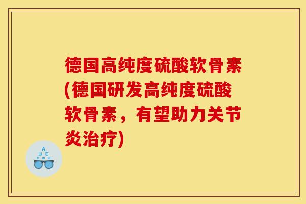德国高纯度硫酸软骨素(德国研发高纯度硫酸软骨素,有望助力关节炎治疗)-第1张图片-关节骑士 德国高纯度硫酸软骨素(德国研发高纯度硫酸软骨素,有望助力关节炎治疗)-第1张图片-关节骑士