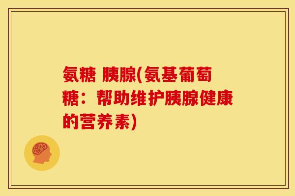 氨糖 胰腺(氨基葡萄糖：帮助维护胰腺健康的营养素)-第1张图片-关节骑士