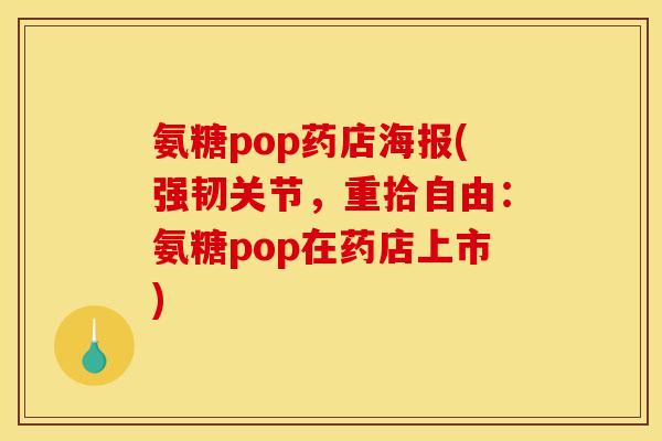 氨糖pop药店海报(强韧关节,重拾自由:氨糖pop在药店上市)-第1张图片-关节骑士 氨糖pop药店海报(强韧关节,重拾自由:氨糖pop在药店上市)-第1张图片-关节骑士