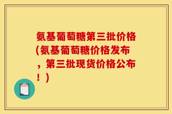 氨基葡萄糖第三批价格(氨基葡萄糖价格发布,第三批现货价格公布!)-第1张图片-关节骑士 氨基葡萄糖第三批价格(氨基葡萄糖价格发布,第三批现货价格公布!)-第1张图片-关节骑士
