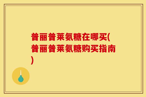 普丽普莱氨糖在哪买(普丽普莱氨糖购买指南)